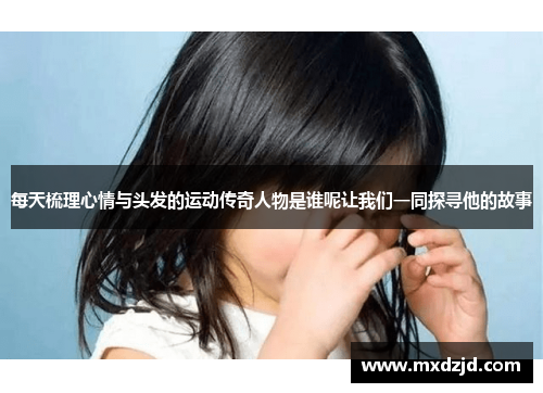 每天梳理心情与头发的运动传奇人物是谁呢让我们一同探寻他的故事