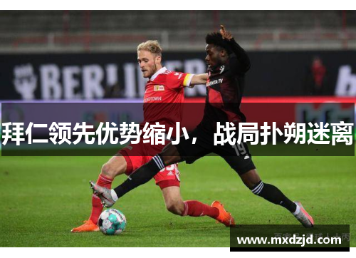 拜仁领先优势缩小，战局扑朔迷离