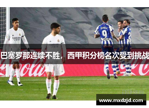 巴塞罗那连续不胜，西甲积分榜名次受到挑战