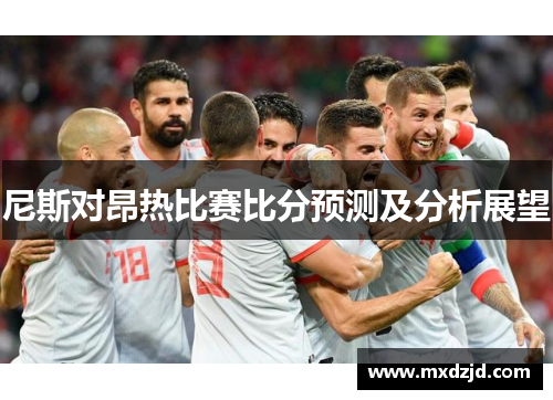 尼斯对昂热比赛比分预测及分析展望