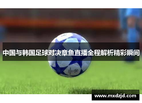 中国与韩国足球对决章鱼直播全程解析精彩瞬间