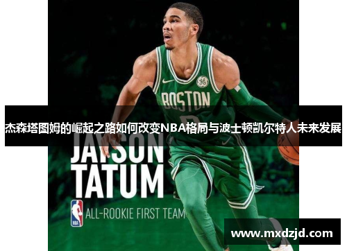 杰森塔图姆的崛起之路如何改变NBA格局与波士顿凯尔特人未来发展