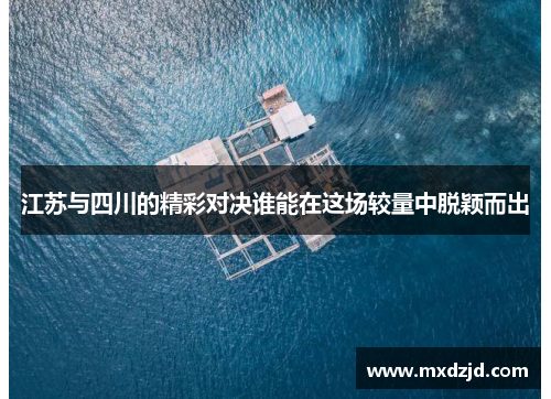 江苏与四川的精彩对决谁能在这场较量中脱颖而出