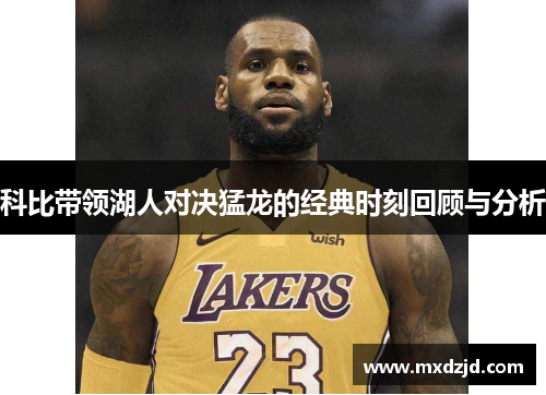 科比带领湖人对决猛龙的经典时刻回顾与分析