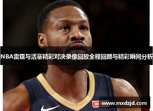 NBA雷霆与活塞精彩对决录像回放全程回顾与精彩瞬间分析
