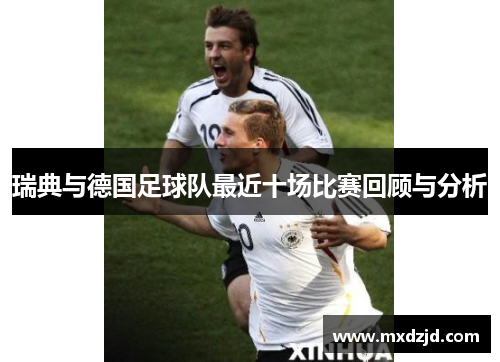 瑞典与德国足球队最近十场比赛回顾与分析