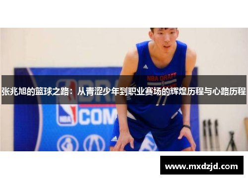 张兆旭的篮球之路：从青涩少年到职业赛场的辉煌历程与心路历程
