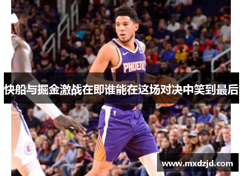 快船与掘金激战在即谁能在这场对决中笑到最后